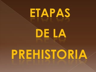 ETAPAS DE LA PREHISTORIA 