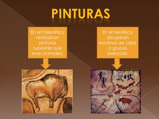PINTURASEn el Paleolítico realizaban pinturas rupestres que eran animales.En el Neolítico dibujaban escenas de caza o grupos bailando.