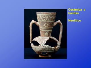 Cerámica a
bandas.

Neolítico
 