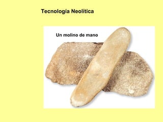 Tecnología Neolítica Un molino de mano 
