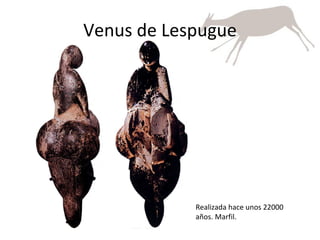 Venus de Lespugue Realizada hace unos 22000 años. Marfil. 