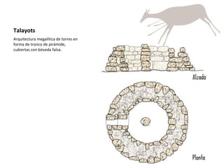Talayots Arquitectura megalítica de torres en forma de tronco de pirámide, cubiertas con bóveda falsa. 