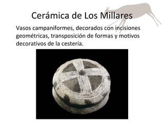 Cerámica de Los Millares Vasos campaniformes, decorados con incisiones geométricas, transposición de formas y motivos decorativos de la cestería. 