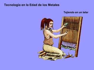 Tecnología en la Edad de los Metales Tejiendo en un telar 