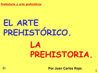 EL ARTE PREHISTÓRICO. LA PREHISTORIA. Por Juan Carlos Rojo. 