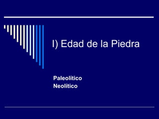 I) Edad de la Piedra Paleolítico Neolítico 