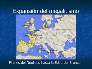 Expansión del megalitismo Finales del Neolítico hasta la Edad del Bronce. 
