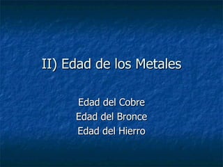 II) Edad de los Metales Edad del Cobre Edad del Bronce Edad del Hierro 