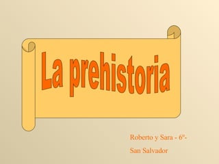 La prehistoria Roberto y Sara - 6º-  San Salvador 