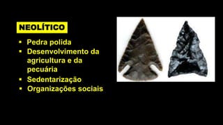 NEOLÍTICO
 Pedra polida
 Desenvolvimento da
  agricultura e da
  pecuária
 Sedentarização
 Organizações sociais
 