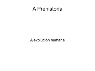 A Prehistoria




A evolución humana
 