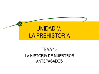 UNIDAD V.  LA PREHISTORIA TEMA 1.- LA HISTORIA DE NUESTROS ANTEPASADOS 