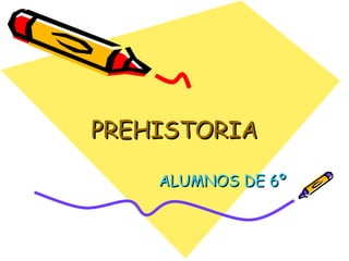 PREHISTORIA

    ALUMNOS DE 6º
 