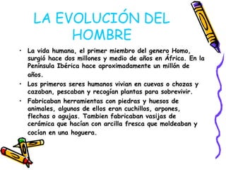 LA EVOLUCIÓN DEL
         HOMBRE
• La vida humana, el primer miembro del genero Homo,
  surgió hace dos millones y medio d...
