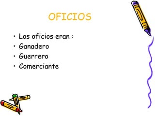 OFICIOS
•   Los oficios eran :
•   Ganadero
•   Guerrero
•   Comerciante
 