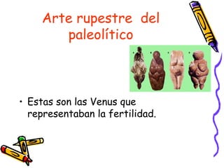 Arte rupestre del
        paleolítico



• Estas son las Venus que
  representaban la fertilidad.
 