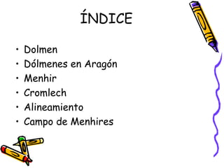 ÍNDICE

•   Dolmen
•   Dólmenes en Aragón
•   Menhir
•   Cromlech
•   Alineamiento
•   Campo de Menhires
 