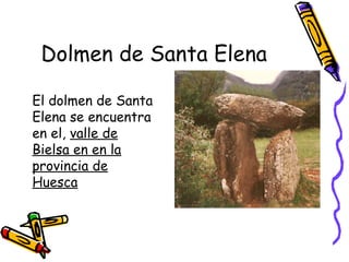 Dolmen de Santa Elena

El dolmen de Santa
Elena se encuentra
en el, valle de
Bielsa en en la
provincia de
Huesca
 