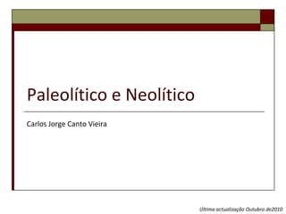 Paleolítico e Neolítico
Carlos Jorge Canto Vieira




                            Última actualização Outubro de2010
 