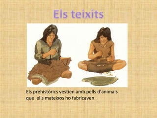 Els prehistòrics vestien amb pells d’animals
que ells mateixos ho fabricaven.
 