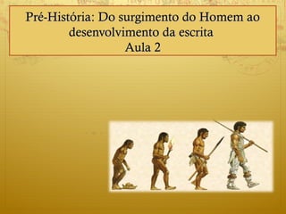 Pré-HistóriaPré-História: Do surgimento do Homem ao: Do surgimento do Homem ao
desenvolvimento da escritadesenvolvimento da escrita
Aula 2Aula 2
 