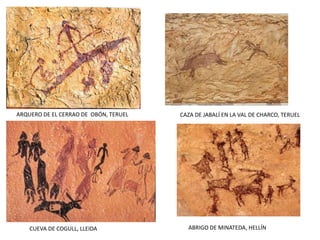 ARQUERO DE EL CERRAO DE OBÓN, TERUEL CAZA DE JABALÍ EN LA VAL DE CHARCO, TERUEL
CUEVA DE COGULL, LLEIDA ABRIGO DE MINATEDA, HELLÍN
 