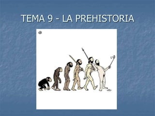 TEMA 9 - LA PREHISTORIA
 