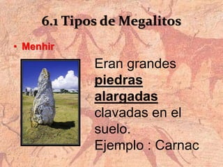 6.1 Tipos de Megalitos
• Menhir
Eran grandes
piedras
alargadas
clavadas en el
suelo.
Ejemplo : Carnac
 