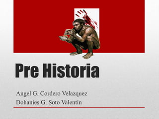 Pre Historia
Angel G. Cordero Velazquez
Dohanies G. Soto Valentin
 