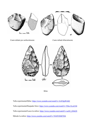 Canto tallado por unifacialmente Canto tallado bifacialmente
Bifaz
Talla experimental/Bifaz: https://www.youtube.com/watch?v=3cX3lpjWxbQ
Talla experimental/Raspador lítico: https://www.youtube.com/watch?v=T0m-3LzeU44
Talla experimental/Lasca Levallois: https://www.youtube.com/watch?v=saAU_OJrk2E
Método Levallois: https://www.youtube.com/watch?v=YGOYJbM7JS4
 