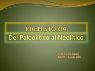 Del Paleolítico al Neolítico
Prof. Jimena García
ERHPP – Agosto 2014
 