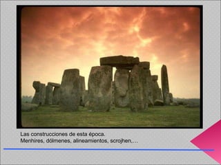 Las construcciones de esta época. Menhires, dólmenes, alineamientos, scrojhen,… 