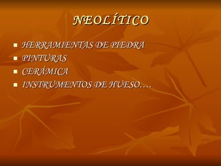 NEOLÍTICO HERRAMIENTAS DE PIEDRA PINTURAS CERÁMICA INSTRUMENTOS DE HUESO…. 
