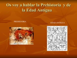 Os voy a hablar la Prehistoria  y de la Edad Antigua  PREHISTORIA EDAD ANTIGUA 