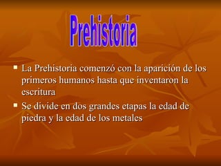 La Prehistoria comenzó con la aparición de los primeros humanos hasta que inventaron la escritura  Se divide en dos grandes etapas la edad de piedra y la edad de los metales  Prehistoria 