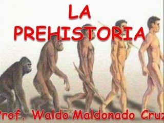 LA PREHISTORIA Prof. WaldoMaldonado Cruz 