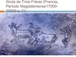 Gruta de Trois Frères (Francia,
Período Magdaleniense17000-
10000 a. C)
 