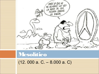 Mesolítico
(12. 000 a. C. – 8.000 a. C)
 
