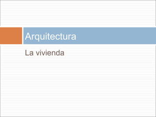 Arquitectura
La vivienda
 