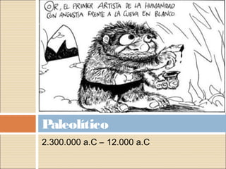 Paleolítico
2.300.000 a.C – 12.000 a.C
 