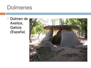 Dolmenes
   Dolmen de
    Axeitos,
    Galicia
    (España)
 