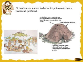 El hombre se vuelve sedentario: primeras chozas,
primeros poblados.
 