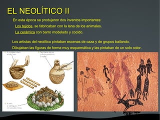 EL NEOLÍTICO II En esta época se produjeron dos inventos importantes: Los tejidos , se fabricaban con la lana de los animales. 