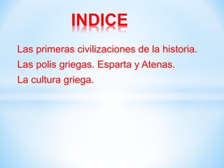 Las primeras civilizaciones de la historia.
Las polis griegas. Esparta y Atenas.
La cultura griega.
INDICE
 