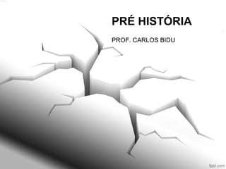 PRÉ HISTÓRIA
PROF. CARLOS BIDU
 