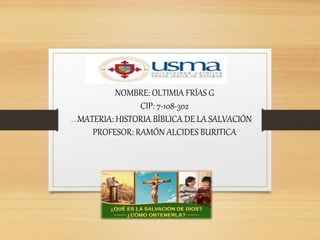 NOMBRE: OLTIMIA FRÍAS G
CIP: 7-108-302
MATERIA: HISTORIA BÍBLICA DE LA SALVACIÓN
PROFESOR: RAMÓN ALCIDES BURITICA
 