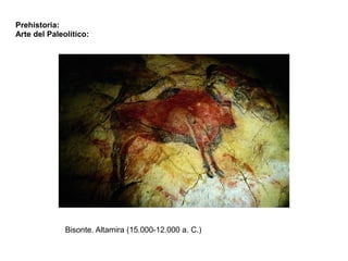 Prehistoria:
Arte del Paleolítico:




              Bisonte. Altamira (15.000-12.000 a. C.)
 