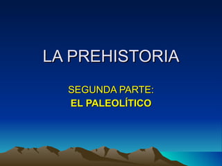LA PREHISTORIA SEGUNDA PARTE: EL PALEOLÍTICO 