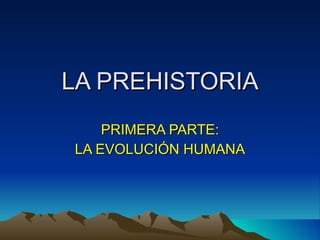 LA PREHISTORIA PRIMERA PARTE: LA EVOLUCIÓN HUMANA 