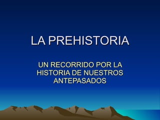 LA PREHISTORIA UN RECORRIDO POR LA HISTORIA DE NUESTROS ANTEPASADOS 
